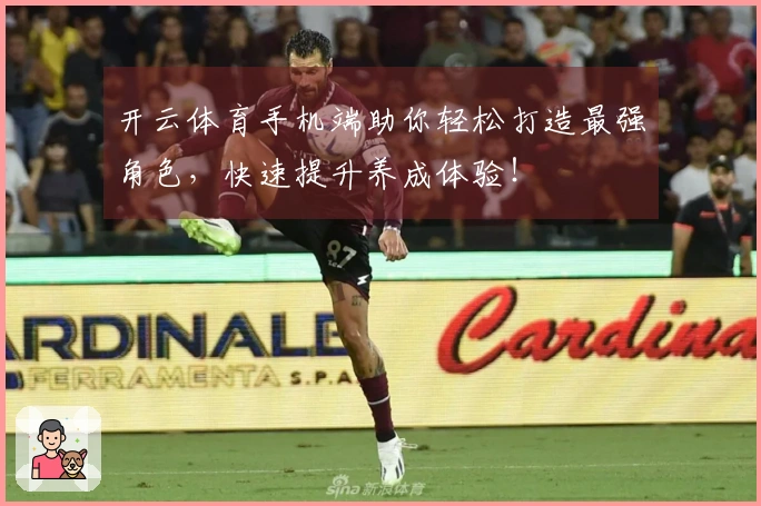 开云体育手机端助你轻松打造最强角色，快速提升养成体验！