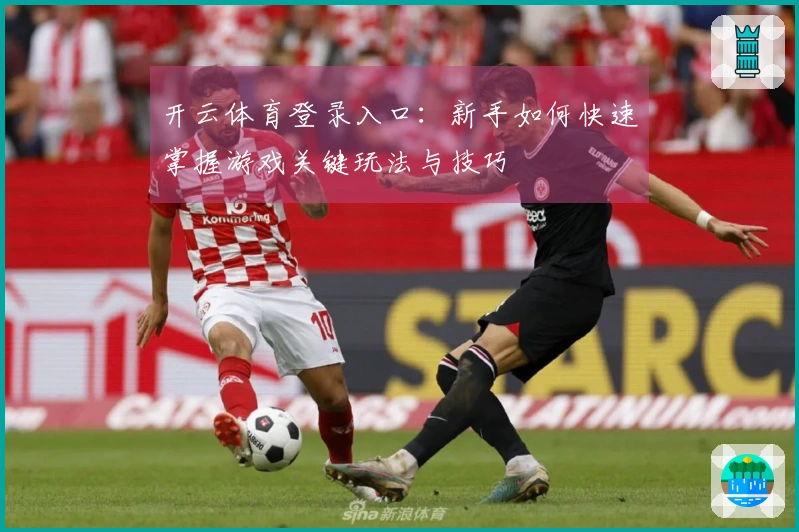 开云体育登录入口:新手如何快速掌握游戏关键玩法与技巧